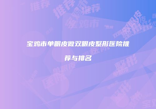 宝鸡市单眼皮做双眼皮整形医院推荐与排名