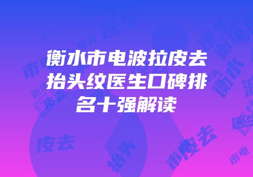 衡水市电波拉皮去抬头纹医生口碑排名十强解读
