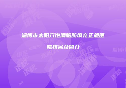淄博市太阳穴饱满脂肪填充正规医院排名及简介