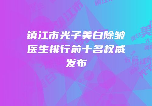 镇江市光子美白除皱医生排行前十名权威发布