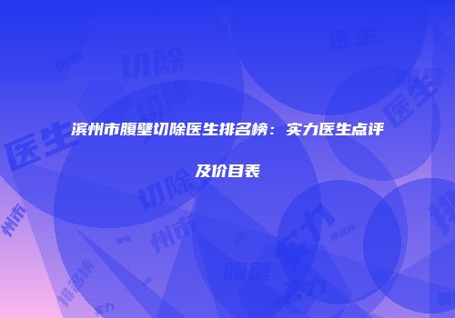 滨州市腹壁切除医生排名榜：实力医生点评及价目表