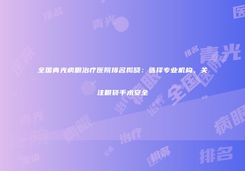 全国青光病眼治疗医院排名揭晓：选择专业机构，关注眼袋手术安全