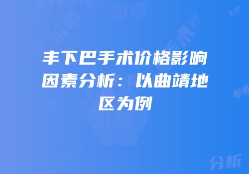 丰下巴手术价格影响因素分析：以曲靖地区为例