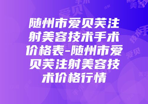 随州市爱贝芙注射美容技术手术价格表-随州市爱贝芙注射美容技术价格行情
