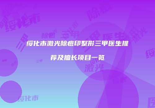 绥化市激光除痘印整形三甲医生推荐及擅长项目一览
