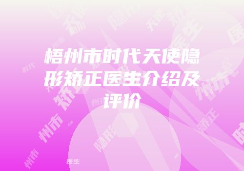 梧州市时代天使隐形矫正医生介绍及评价
