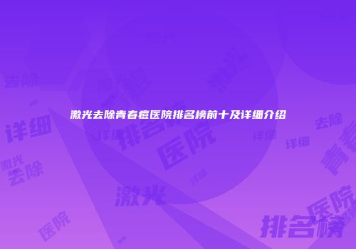 激光去除青春痘医院排名榜前十及详细介绍