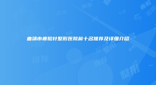 曲靖市瘦脸针整形医院前十名推荐及详细介绍