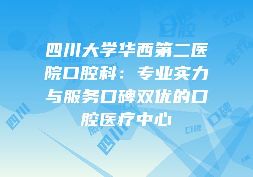 四川大学华西第二医院口腔科：专业实力与服务口碑双优的口腔医疗中心