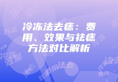 冷冻法去痣：费用、效果与祛痣方法对比解析
