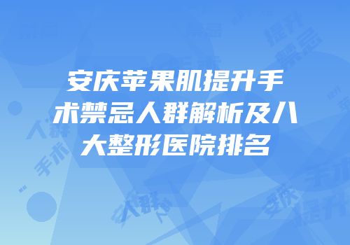 安庆苹果肌提升手术禁忌人群解析及八大整形医院排名