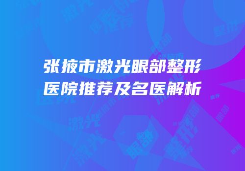 张掖市激光眼部整形医院推荐及名医解析