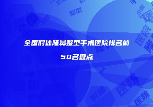 全国假体隆鼻整型手术医院排名前50名盘点