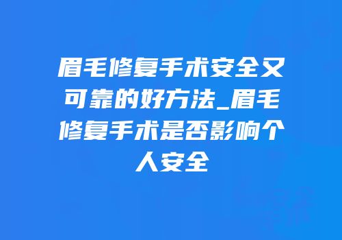 眉毛修复手术安全又可靠的好方法_眉毛修复手术是否影响个人安全