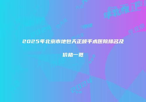 2025年北京市地包天正颌手术医院排名及价格一览