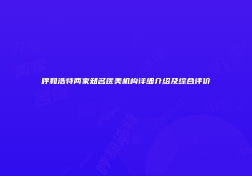 呼和浩特两家知名医美机构详细介绍及综合评价