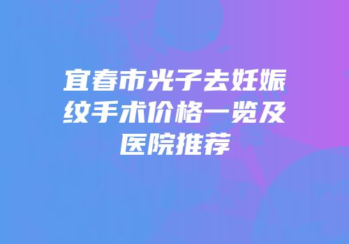 宜春市光子去妊娠纹手术价格一览及医院推荐