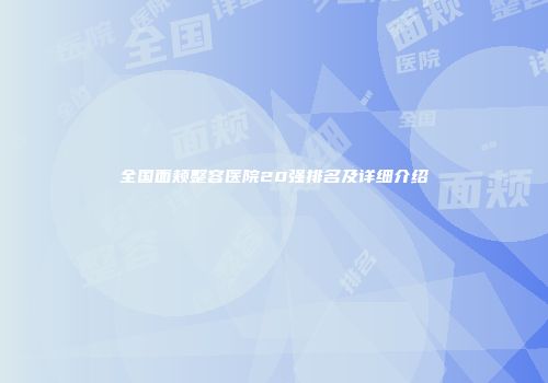 全国面颊整容医院20强排名及详细介绍