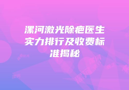 漯河激光除疤医生实力排行及收费标准揭秘