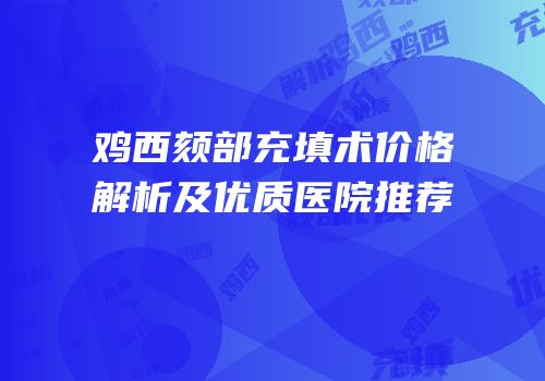 鸡西颏部充填术价格解析及优质医院推荐