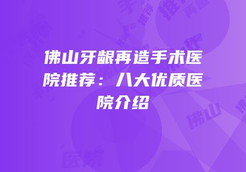 佛山牙龈再造手术医院推荐：八大优质医院介绍