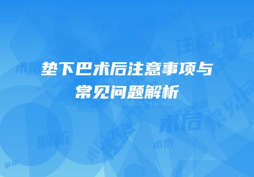 垫下巴术后注意事项与常见问题解析