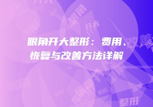 眼角开大整形：费用、恢复与改善方法详解
