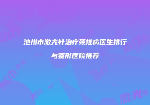 池州市激光针治疗颈椎病医生排行与整形医院推荐