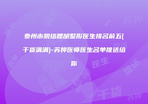 泰州市脱络腮胡整形医生排名前五(干货满满)-苏婷医师医生名单推送给你