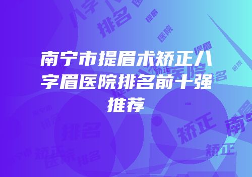 南宁市提眉术矫正八字眉医院排名前十强推荐
