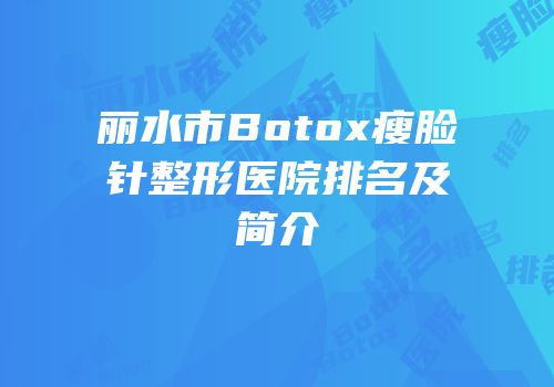 丽水市Botox瘦脸针整形医院排名及简介