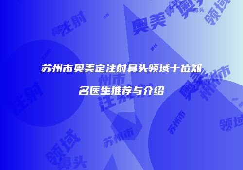 苏州市奥美定注射鼻头领域十位知名医生推荐与介绍