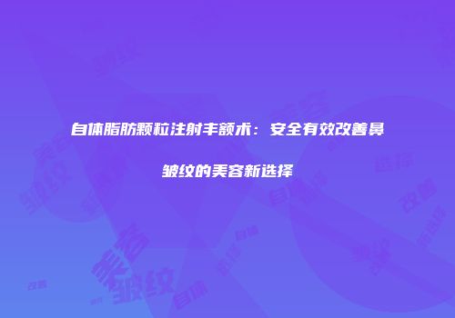 自体脂肪颗粒注射丰额术：安全有效改善鼻皱纹的美容新选择