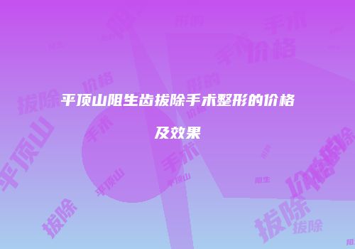 平顶山阻生齿拔除手术整形的价格及效果