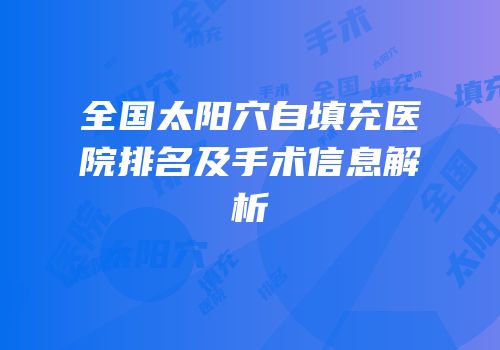 全国太阳穴自填充医院排名及手术信息解析
