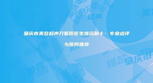 肇庆市美容超声刀整形医生排名前十：专业点评与医院推荐