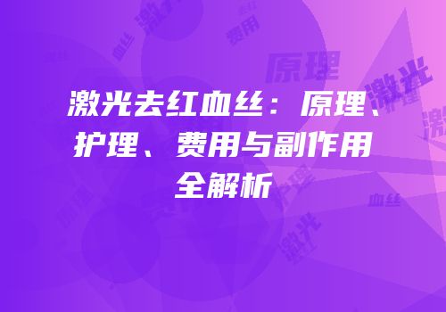 激光去红血丝：原理、护理、费用与副作用全解析
