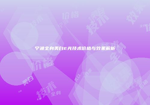 宁波全身美白E光技术价格与效果解析
