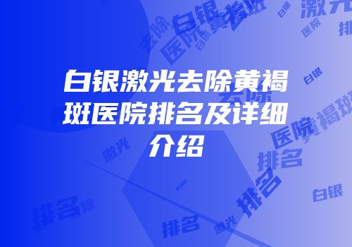白银激光去除黄褐斑医院排名及详细介绍