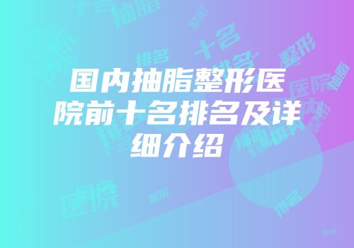国内抽脂整形医院前十名排名及详细介绍