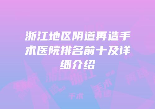 浙江地区阴道再造手术医院排名前十及详细介绍