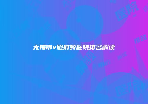 无锡市v脸射频医院排名解读