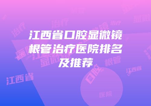 江西省口腔显微镜根管治疗医院排名及推荐