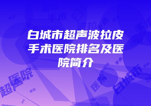 白城市超声波拉皮手术医院排名及医院简介