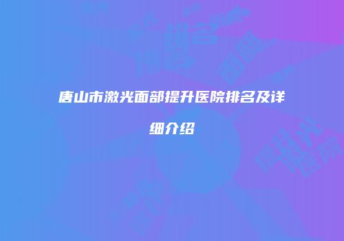 唐山市激光面部提升医院排名及详细介绍