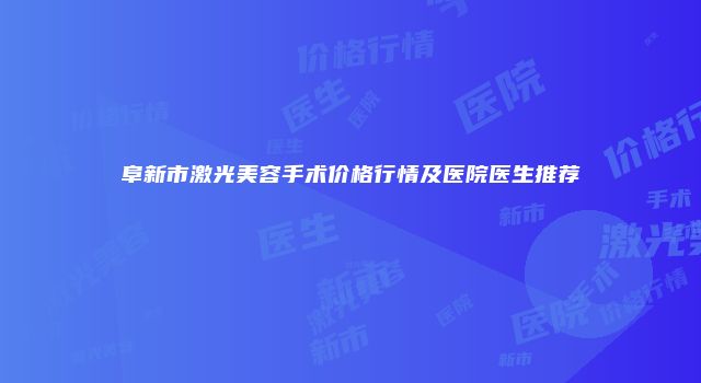 阜新市激光美容手术价格行情及医院医生推荐