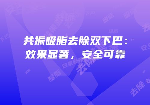 共振吸脂去除双下巴：效果显著，安全可靠