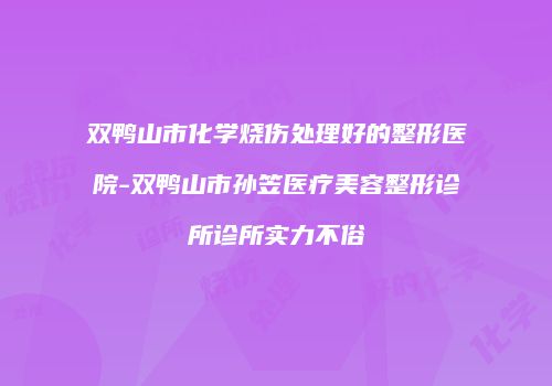 双鸭山市化学烧伤处理好的整形医院-双鸭山市孙笠医疗美容整形诊所诊所实力不俗