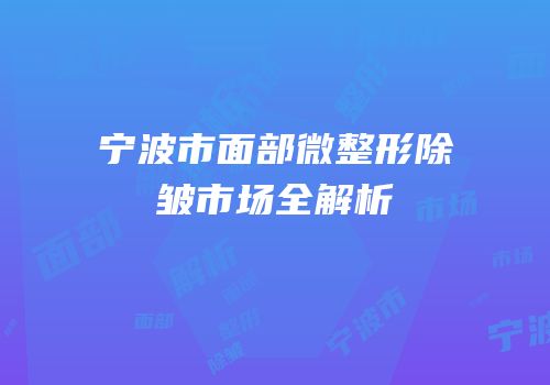 宁波市面部微整形除皱市场全解析
