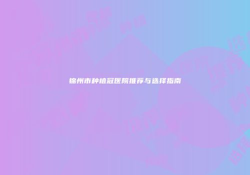 锦州市种植冠医院推荐与选择指南